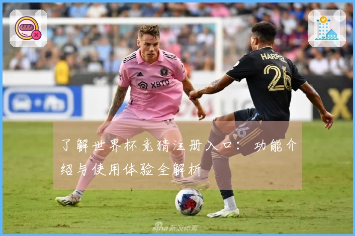 了解世界杯竞猜注册入口：功能介绍与使用体验全解析