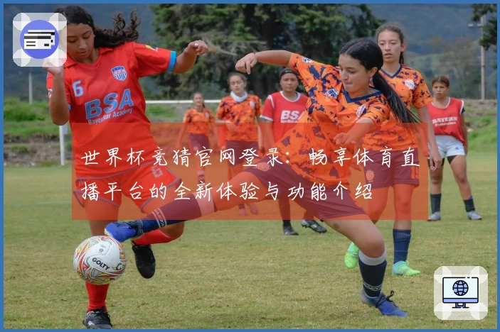 世界杯竞猜官网登录：畅享体育直播平台的全新体验与功能介绍