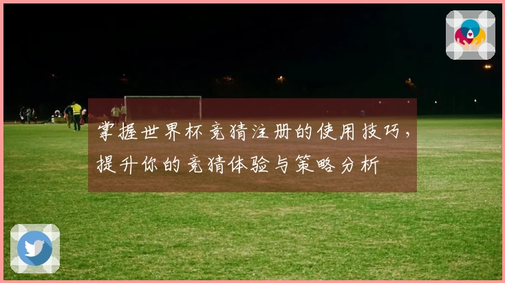 掌握世界杯竞猜注册的使用技巧，提升你的竞猜体验与策略分析