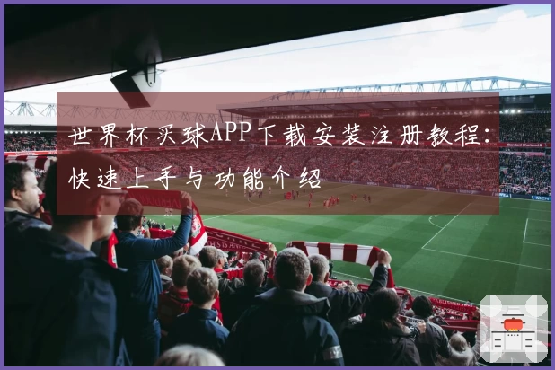 世界杯买球APP下载安装注册教程：快速上手与功能介绍