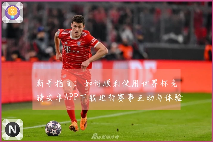 新手指南:如何顺利使用世界杯竞猜安卓APP下载进行赛事互动与体验