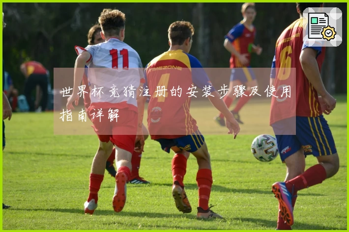 世界杯竞猜注册的安装步骤及使用指南详解