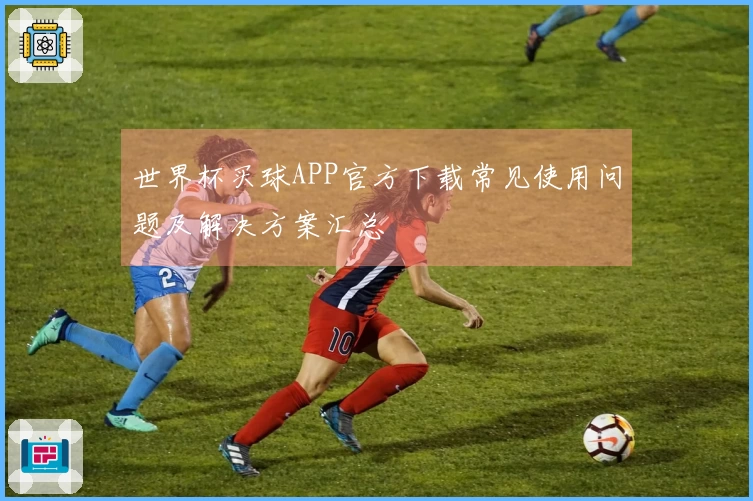 世界杯买球APP官方下载常见使用问题及解决方案汇总